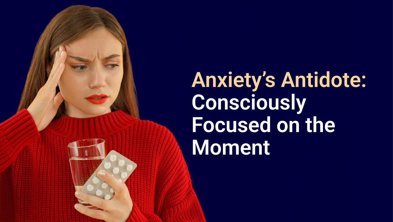 Anxiety's Antidote: Consciously Focused on the Moment