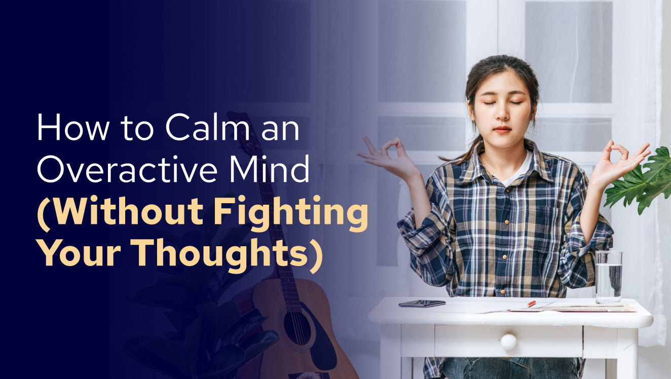 How to Calm an Overactive Mind (Without Fighting Your Thoughts)