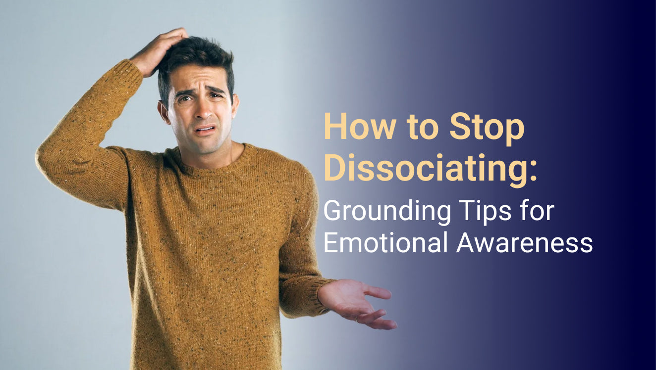 How to Stop Dissociating: Grounding Tips for Emotional Awareness