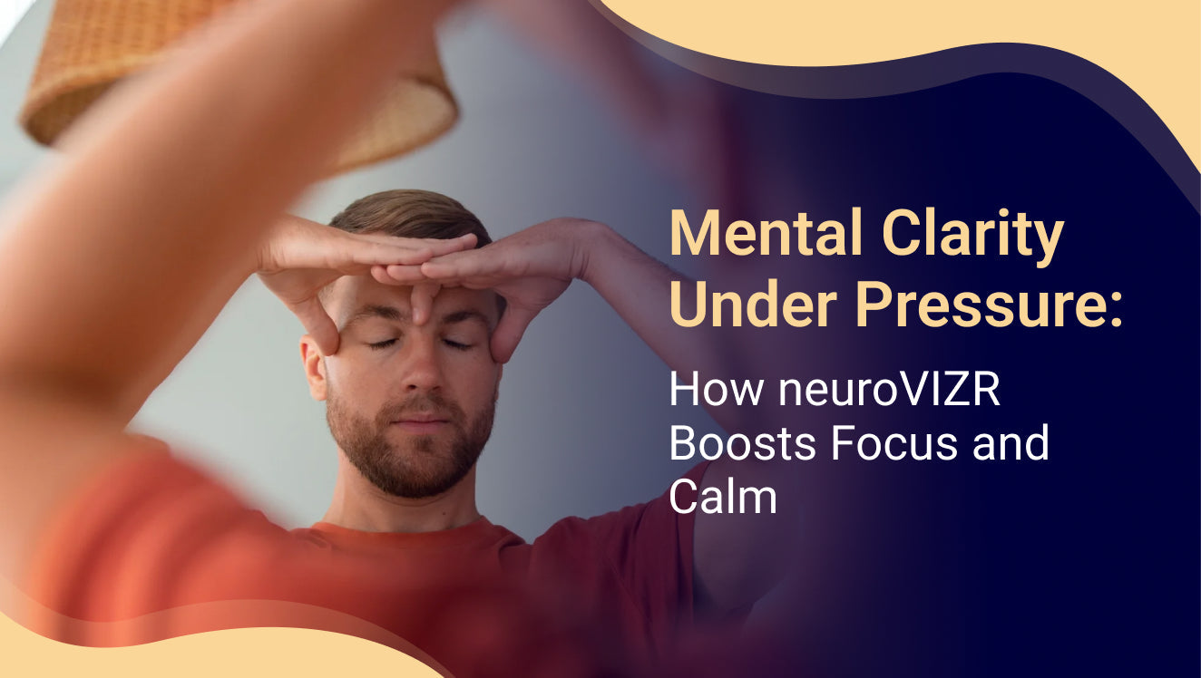 Mental Clarity Under Pressure: How neuroVIZR Boosts Focus and Calm