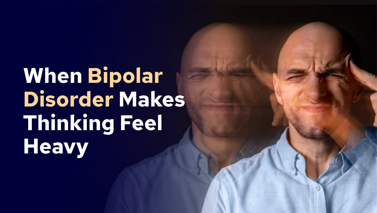 When Bipolar Disorder Makes Thinking Feel Heavy