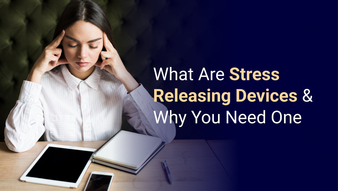 What Are Stress Releasing Devices & Why You Need One