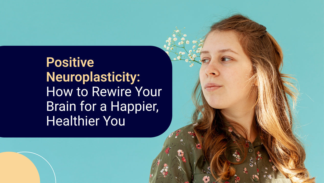Positive Neuroplasticity How to Rewire Your Brain for a Happier, Healthier You