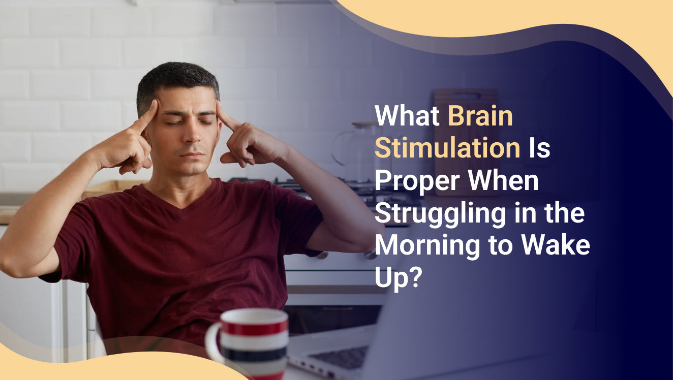What Brain Stimulation Is Proper When Struggling in the Morning to